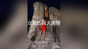 【性爱泄密】反差婊性爱私拍流出精选美女出镜