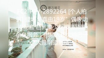 FC2-PPV-2892264 [个人拍摄] 登场“真由19岁”偶像动漫配音 巨乳美少女被逼舔舐全身服务，生插入超大鸡巴→ 大量阴道射精