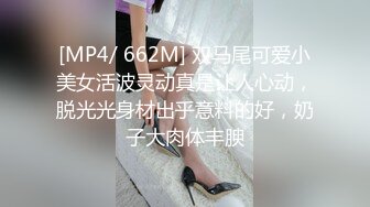 [MP4/ 662M] 双马尾可爱小美女活波灵动真是让人心动，脱光光身材出乎意料的好，奶子大肉体丰腴