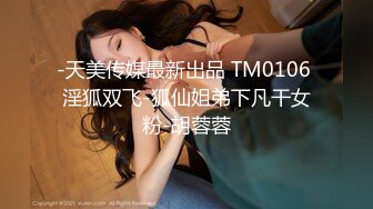 -天美传媒最新出品 TM0106 淫狐双飞-狐仙姐弟下凡干女粉-胡蓉蓉