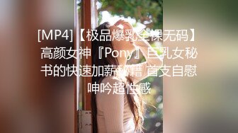 [MP4]【极品爆乳全裸无码】高颜女神『Pony』巨乳女秘书的快速加薪秘籍 首支自慰呻吟超性感