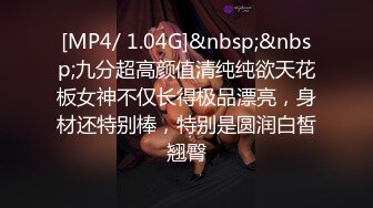 [MP4/ 1.04G]&nbsp;&nbsp;九分超高颜值清纯纯欲天花板女神不仅长得极品漂亮，身材还特别棒，特别是圆润白皙翘臀