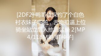 [2DF2] 鸭哥侦探约了个白色衬衣妹子啪啪，舌吻扣逼上位骑坐站立后入抽插猛操 2[MP4/118MB][BT种子]