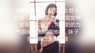 [MP4/1.4GB] 窈窕淑女君子好逑，高挑苗条的淑女型女神，老哥也太狠了，用吃奶的力气狠操她 啪啪啪地响，妹子张大嘴巴表情扭曲