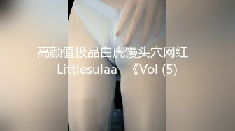 高颜值极品白虎馒头穴网红♥Littlesulaa♥《Vol (5)