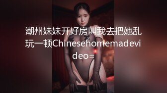 潮州妹妹开好房叫我去把她乱玩一顿Chinesehomemadevideo=