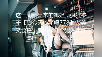 这一周新出来的御姐，疯狂被干【你今天吃了吗778】人美又会撩，家中跟几个男人来回的干，白虎粉穴 (6)