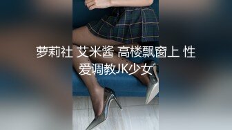 萝莉社 艾米酱 高楼飘窗上 性爱调教JK少女