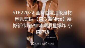 STP22022 全网首发顶级身材 巨乳美腿 【奈汐酱Nice】震撼新作-雀神 本期质量爆炸 小逼炸线