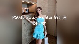 PS036 Pussy Hunter 搭讪遇风俗女