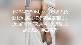 [MP4/ 280M] 牛仔短裤大长腿贫乳美女和炮友居家啪啪，近距离特写交舔屌，翘起屁股舔逼后入撞击美臀