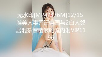 无水印[MP4/376M]12/15 唯美人妻乔迁美国与2白人邻居混杂着精液轮流内射VIP1196