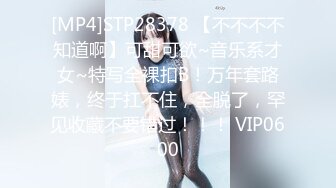 [MP4]STP28378 【不不不不知道啊】可甜可欲~音乐系才女~特写全裸扣B！万年套路婊，终于扛不住，全脱了，罕见收藏不要错过！！！ VIP0600