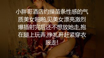 小胖哥酒店约操苗条性感的气质美女啪啪,见美女漂亮激烈爆插射完后还不想放她走,抱在腿上玩弄,挣扎开赶紧穿衣服走!