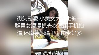 街头霸凌 小美女大街上被一群男女混混扒光衣服用手机拍逼,还嘲笑她逼里面白带好多