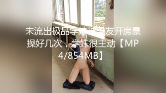 未流出极品学妹被男友开房暴操好几次，学妹很主动【MP4/854MB】