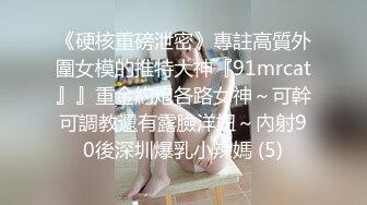 《硬核重磅泄密》專註高質外圍女模的推特大神『91mrcat』』重金約炮各路女神～可幹可調教還有露臉洋妞～內射90後深圳爆乳小辣媽 (5)