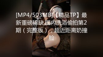 [MP4/503MB]【精品TP】最新重磅稀缺 国内洗浴偷拍第2期（完整版），超近距离奶撞脸