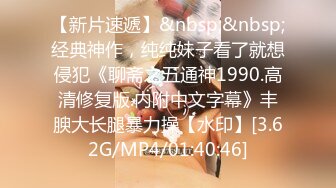 [MP4/584MB]2022.4.3胖子传媒工作室约啪高端外围，气质优雅，穿着得体，长发美女床上功夫也好