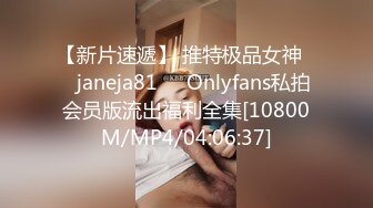 【新片速遞】 推特极品女神❤️janeja81❤️Onlyfans私拍会员版流出福利全集[10800M/MP4/04:06:37]