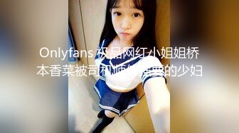 Onlyfans 极品网红小姐姐桥本香菜被司机师傅强要的少妇