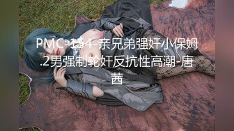 PMC-154-亲兄弟强奸小保姆.2男强制轮奸反抗性高潮-唐茜