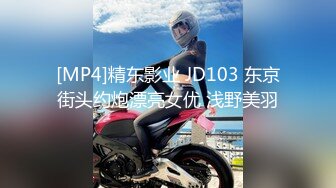 [MP4]精东影业 JD103 东京街头约炮漂亮女优 浅野美羽