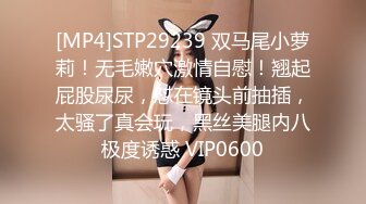 [MP4]STP29239 双马尾小萝莉！无毛嫩穴激情自慰！翘起屁股尿尿，怼在镜头前抽插，太骚了真会玩，黑丝美腿内八极度诱惑 VIP0600