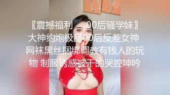 〖震撼福利❤️00后骚学妹〗大神约炮极品00后反差女神 网袜黑丝捆绑调教有钱人的玩物 制服诱惑被干的哭腔呻吟