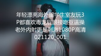 年轻漂亮海外留学生室友玩3P都喜欢毒龙屁眼接吻抠逼操老外内射更是刺激1080P高清021120_001