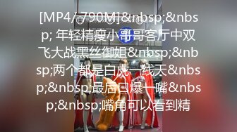 [MP4/ 790M]&nbsp;&nbsp; 年轻精瘦小哥哥客厅中双飞大战黑丝御姐&nbsp;&nbsp;两个都是白虎一线天&nbsp;&nbsp;最后口爆一嘴&nbsp;&nbsp;嘴角可以看到精