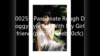 0025 - Passionate Rough Doggystyle Sex With My Girlfriend (ph630354eb10cfc)