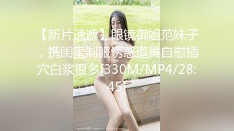 【新片速遞】眼镜御姐范妹子，携闺蜜制服诱惑道具自慰插穴白浆很多[330M/MP4/28:45]