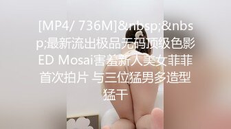 [MP4/ 736M]&nbsp;&nbsp;最新流出极品无码顶级色影ED Mosai害羞新人美女菲菲首次拍片 与三位猛男多造型猛干