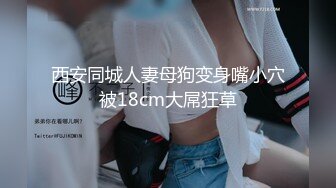 西安同城人妻母狗变身嘴小穴被18cm大屌狂草