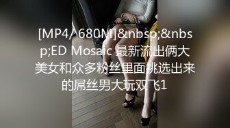 [MP4/ 680M]&nbsp;&nbsp;ED Mosaic 最新流出俩大美女和众多粉丝里面挑选出来的屌丝男大玩双飞1