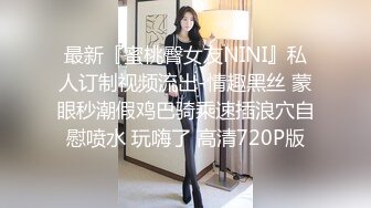 最新『蜜桃臀女友NINI』私人订制视频流出-情趣黑丝 蒙眼秒潮假鸡巴骑乘速插浪穴自慰喷水 玩嗨了 高清720P版