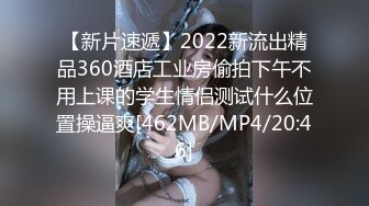 【新片速遞】2022新流出精品360酒店工业房偷拍下午不用上课的学生情侣测试什么位置操逼爽[462MB/MP4/20:46]