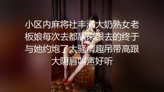 小区内麻将社丰满大奶熟女老板娘每次去都眉来眼去的终于与她约炮了太骚情趣吊带高跟大阴唇叫声好听