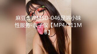 麻豆传媒MSD-046足浴小妹性服务-袁子仪【MP4/311MB】