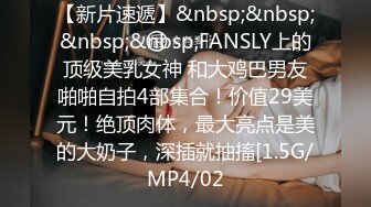 【新片速遞】&nbsp;&nbsp;&nbsp;&nbsp;FANSLY上的顶级美乳女神 和大鸡巴男友啪啪自拍4部集合！价值29美元！绝顶肉体，最大亮点是美的大奶子，深插就抽搐[1.5G/MP4/02