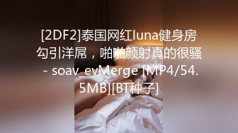 [2DF2]泰国网红luna健身房勾引洋屌，啪啪颜射真的很骚 - soav_evMerge [MP4/54.5MB][BT种子]