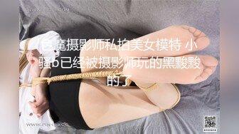 色魔摄影师私拍美女模特 小骚b已经被摄影师玩的黑黢黢的了