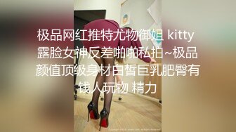 极品网红推特尤物御姐 kitty 露脸女神反差啪啪私拍~极品颜值顶级身材白皙巨乳肥臀有钱人玩物 精力