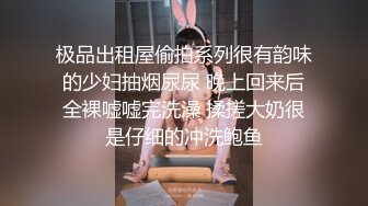 极品出租屋偷拍系列很有韵味的少妇抽烟尿尿 晚上回来后全裸嘘嘘完洗澡 揉搓大奶很是仔细的冲洗鲍鱼