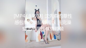 [MP4/ 939M] 沈先森约草性感包臀裙美腿外围妹 洗完澡穿上吊带丝袜情趣装