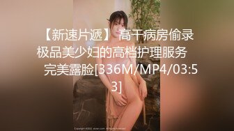 【新速片遞】 高干病房偷录极品美少妇的高档护理服务❤️完美露脸[336M/MP4/03:53]