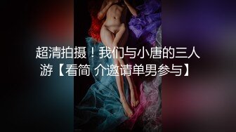 超清拍摄！我们与小唐的三人游【看简 介邀请单男参与】