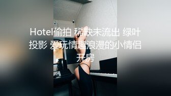 Hotel偷拍 稀缺未流出 绿叶投影 爱玩情趣浪漫的小情侣开房