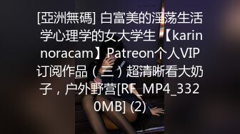 [亞洲無碼] 白富美的淫荡生活 学心理学的女大学生 【karinnoracam】Patreon个人VIP订阅作品（三）超清晰看大奶子，户外野营[RF_MP4_3320MB] (2)